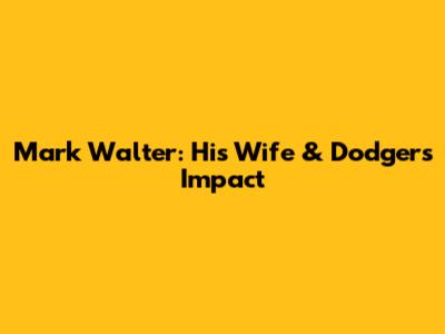 Mark Walter: His Wife & Dodgers Impact