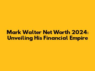 Mark Walter Net Worth 2024: Unveiling His Financial Empire