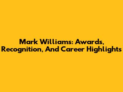 Mark Williams: Awards, Recognition, And Career Highlights
