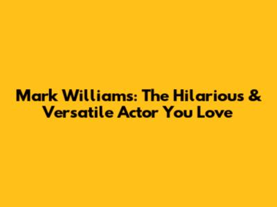 Mark Williams: The Hilarious & Versatile Actor You Love