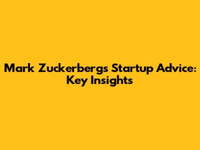 Mark Zuckerberg's Startup Advice: Key Insights