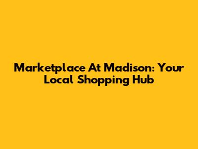 Marketplace At Madison: Your Local Shopping Hub