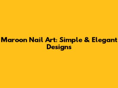 Maroon Nail Art: Simple & Elegant Designs