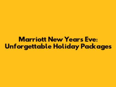 Marriott New Year's Eve: Unforgettable Holiday Packages