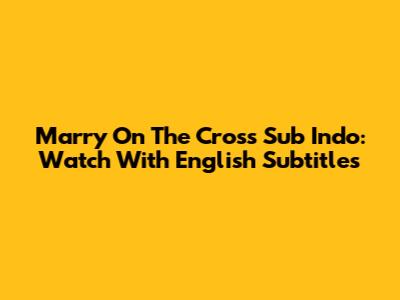 Marry On The Cross Sub Indo: Watch With English Subtitles