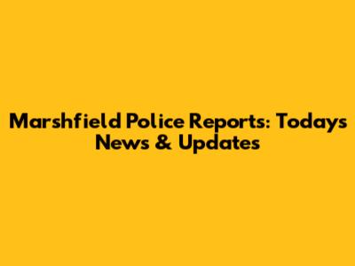 Marshfield Police Reports: Today's News & Updates
