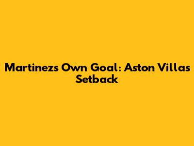 Martinez's Own Goal: Aston Villa's Setback