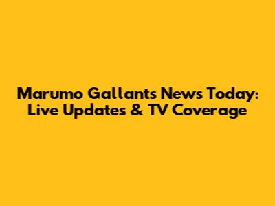 Marumo Gallants News Today: Live Updates & TV Coverage