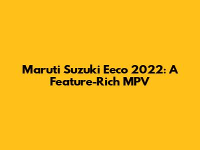 Maruti Suzuki Eeco 2022: A Feature-Rich MPV