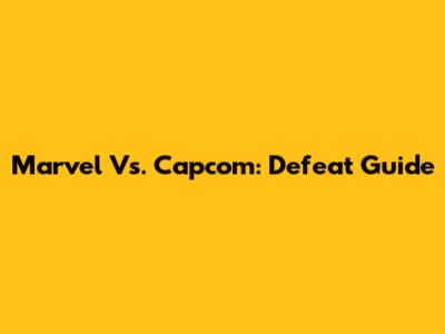 Marvel Vs. Capcom: Defeat Guide