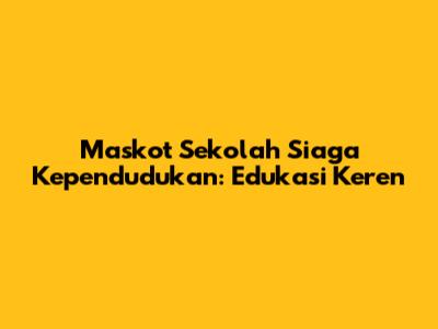 Maskot Sekolah Siaga Kependudukan: Edukasi Keren