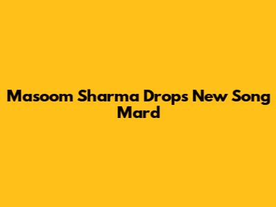 Masoom Sharma Drops New Song 'Mard'