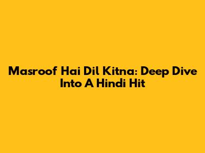 Masroof Hai Dil Kitna: Deep Dive Into A Hindi Hit