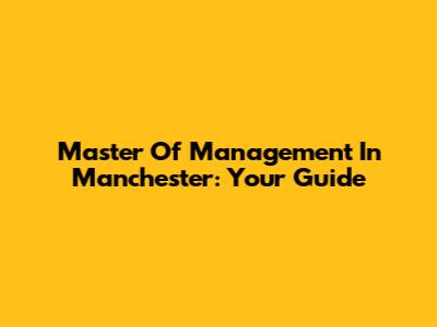 Master Of Management In Manchester: Your Guide