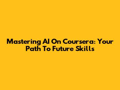 Mastering AI On Coursera: Your Path To Future Skills