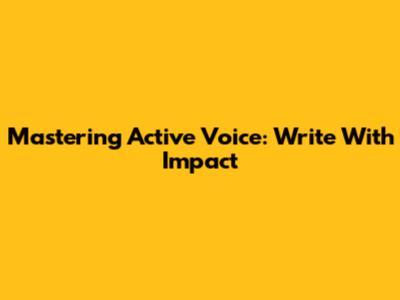 Mastering Active Voice: Write With Impact