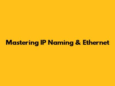 Mastering IP Naming & Ethernet
