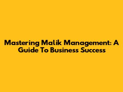 Mastering Malik Management: A Guide To Business Success