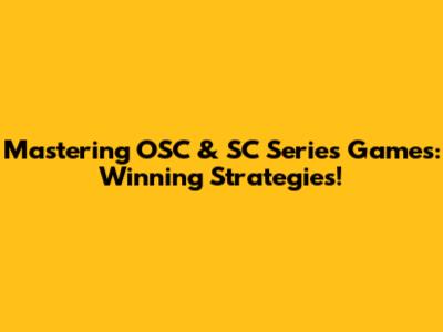 Mastering OSC & SC Series Games: Winning Strategies!