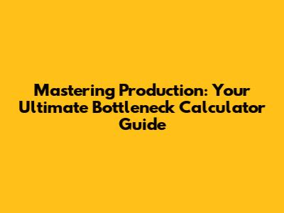 Mastering Production: Your Ultimate Bottleneck Calculator Guide