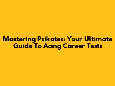 Mastering Psikotes: Your Ultimate Guide To Acing Career Tests
