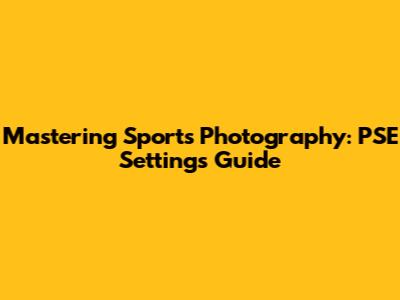 Mastering Sports Photography: PSE Settings Guide
