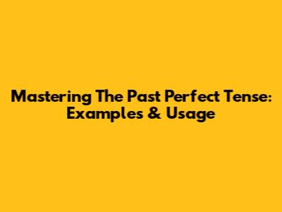 Mastering The Past Perfect Tense: Examples & Usage
