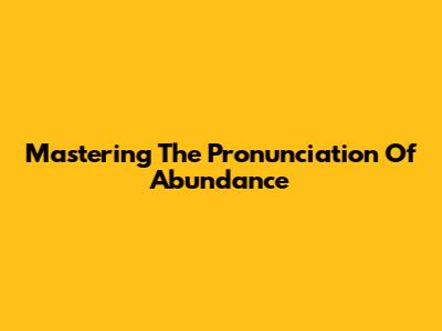 Mastering The Pronunciation Of Abundance