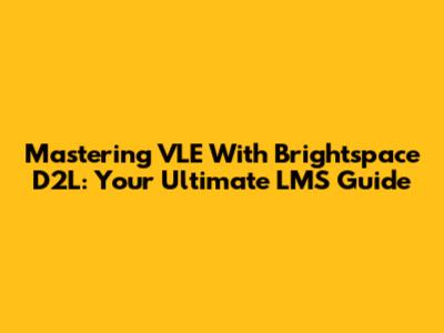 Mastering VLE With Brightspace D2L: Your Ultimate LMS Guide