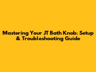 Mastering Your JT Bath Knob: Setup & Troubleshooting Guide