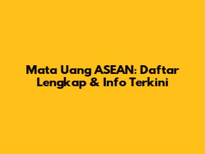 Mata Uang ASEAN: Daftar Lengkap & Info Terkini
