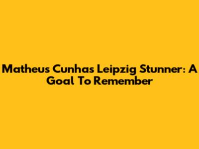Matheus Cunha's Leipzig Stunner: A Goal To Remember