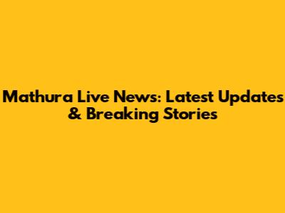 Mathura Live News: Latest Updates & Breaking Stories