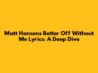 Matt Hansen's "Better Off Without Me" Lyrics: A Deep Dive