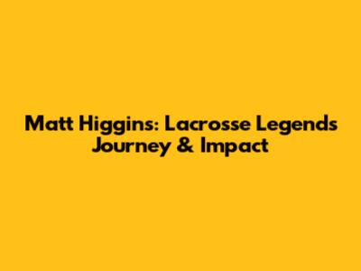 Matt Higgins: Lacrosse Legend's Journey & Impact
