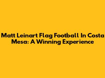 Matt Leinart Flag Football In Costa Mesa: A Winning Experience