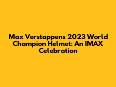 Max Verstappen's 2023 World Champion Helmet: An IMAX Celebration