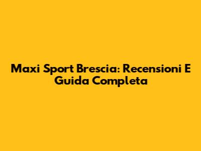 Maxi Sport Brescia: Recensioni E Guida Completa