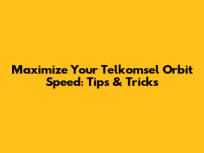 Maximize Your Telkomsel Orbit Speed: Tips & Tricks
