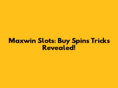 Maxwin Slots: Buy Spins Tricks Revealed!