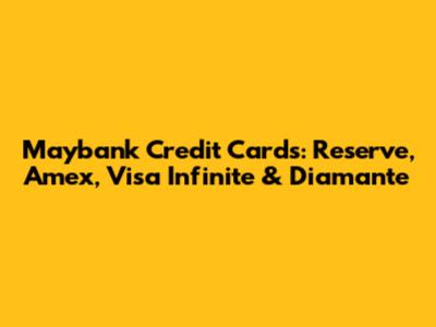 Maybank Credit Cards: Reserve, Amex, Visa Infinite & Diamante