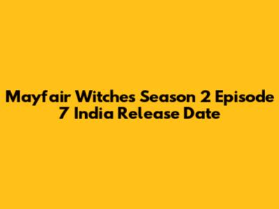 Mayfair Witches Season 2 Episode 7 India Release Date