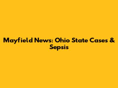 Mayfield News: Ohio State Cases & Sepsis