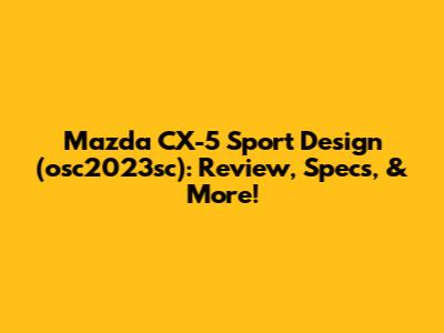 Mazda CX-5 Sport Design (osc2023sc): Review, Specs, & More!
