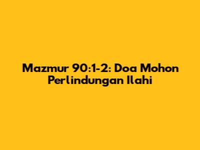 Mazmur 90:1-2: Doa Mohon Perlindungan Ilahi