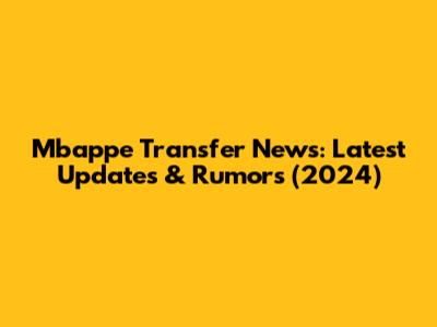 Mbappe Transfer News: Latest Updates & Rumors (2024)