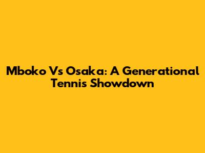 Mboko Vs Osaka: A Generational Tennis Showdown