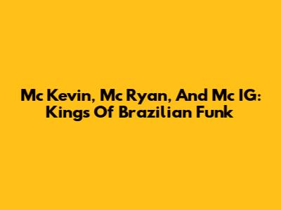 Mc Kevin, Mc Ryan, And Mc IG: Kings Of Brazilian Funk