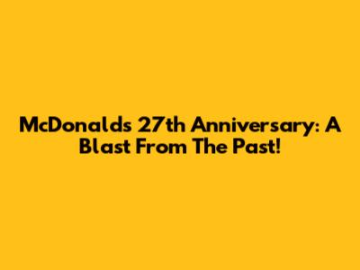 McDonald's 27th Anniversary: A Blast From The Past!