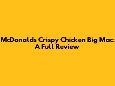 McDonald's Crispy Chicken Big Mac: A Full Review